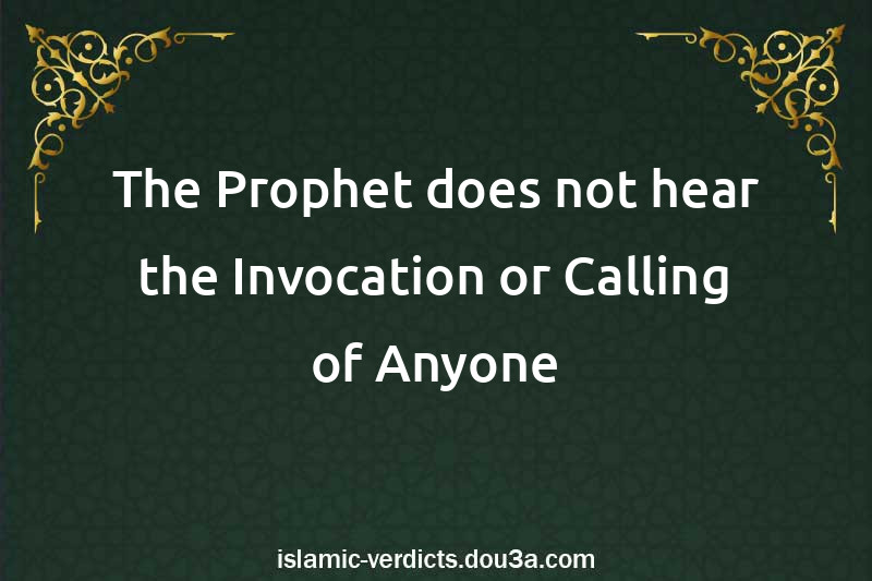 The Prophet does not hear the Invocation or Calling of Anyone