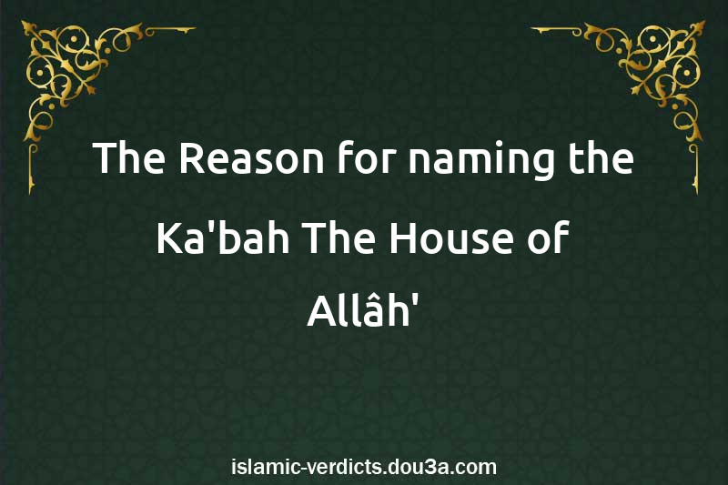 The Reason for naming the Ka'bah The House of Allâh'