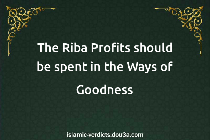 The Riba Profits should be spent in the Ways of Goodness