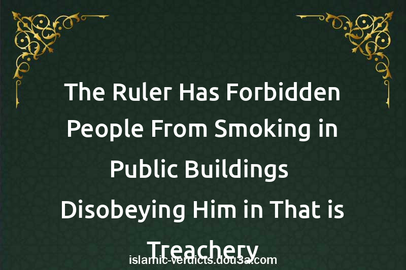 The Ruler Has Forbidden People From Smoking in Public Buildings- Disobeying Him in That is Treachery