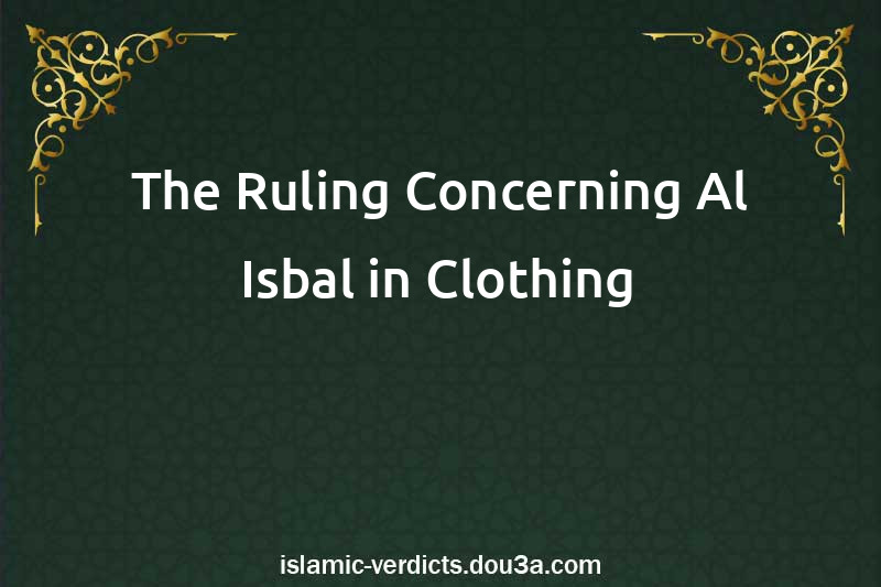 The Ruling Concerning Al-Isbal in Clothing