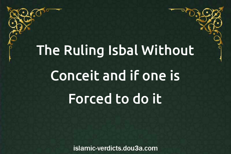 The Ruling Isbal Without Conceit and if one is Forced to do it