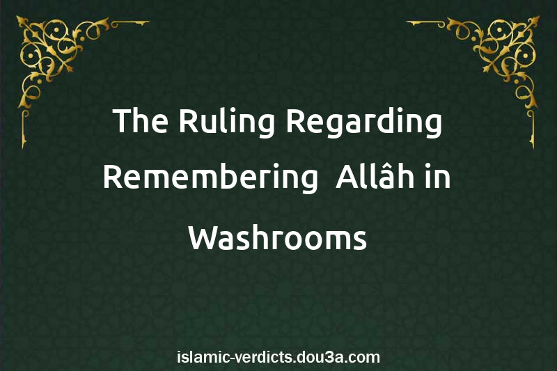 The Ruling Regarding Remembering  Allâh in Washrooms