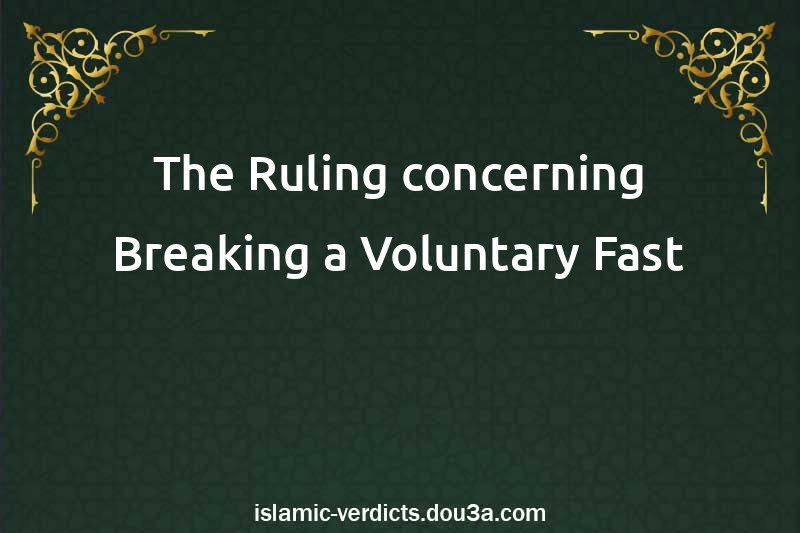 The Ruling concerning Breaking a Voluntary Fast