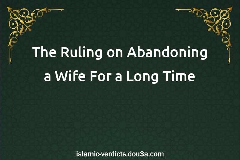 The Ruling on Abandoning a Wife For a Long Time