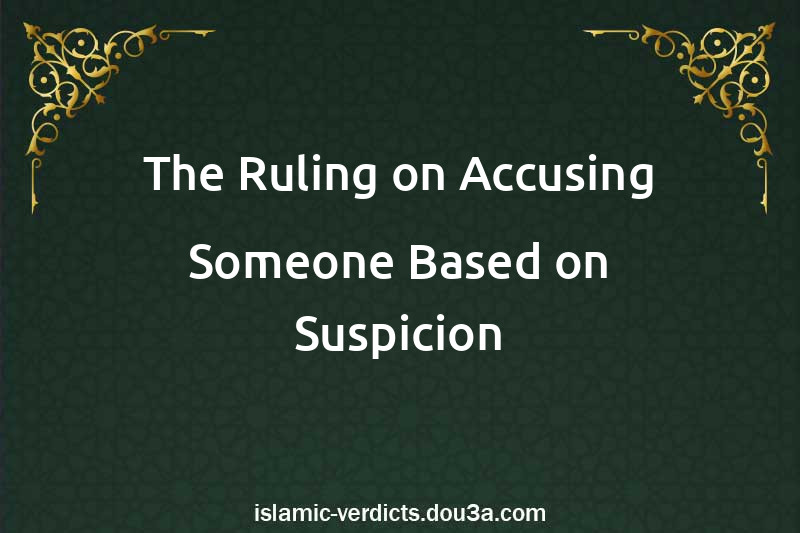 The Ruling on Accusing Someone Based on Suspicion