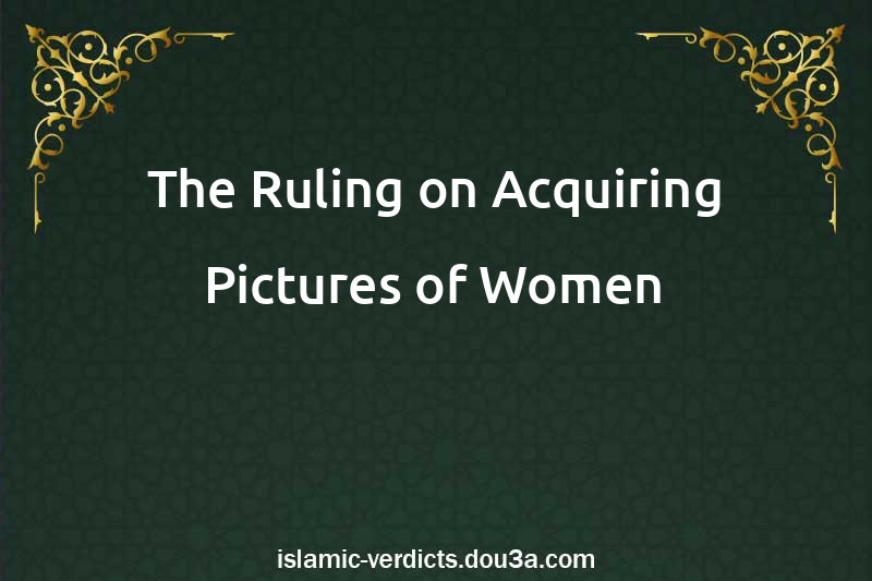 The Ruling on Acquiring Pictures of Women