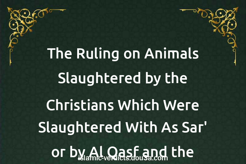 The Ruling on Animals Slaughtered by the Christians Which Were Slaughtered With As-Sar' or by Al-Qasf and the Ruling on Pork Fat