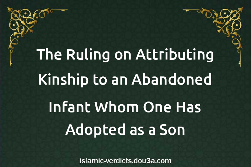 The Ruling on Attributing Kinship to an Abandoned Infant Whom One Has Adopted as a Son