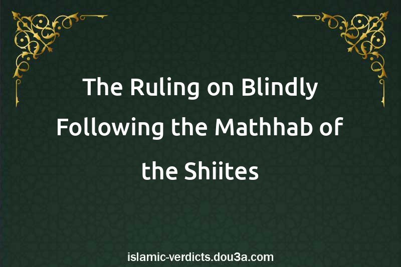 The Ruling on Blindly Following the Mathhab of the Shiites