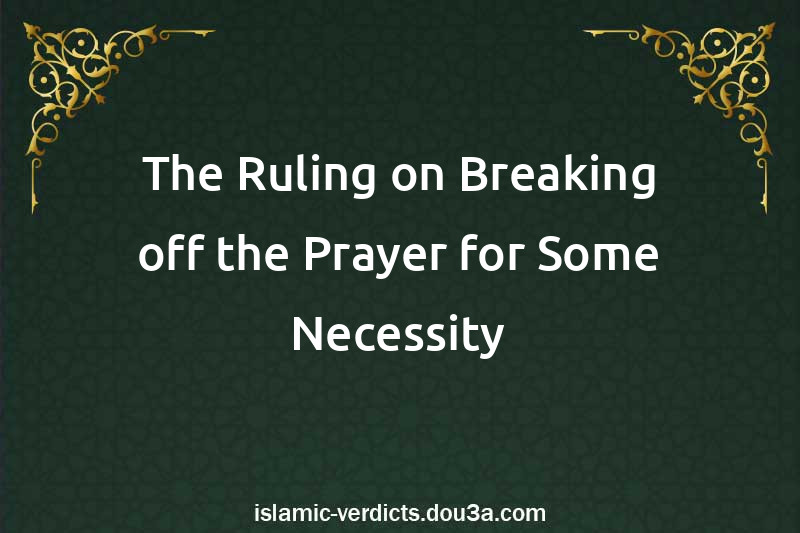 The Ruling on Breaking off the Prayer for Some Necessity