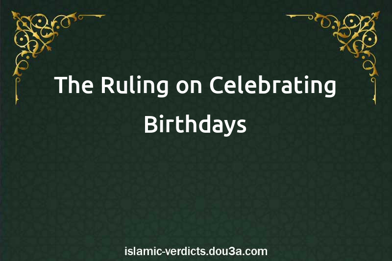 The Ruling on Celebrating Birthdays