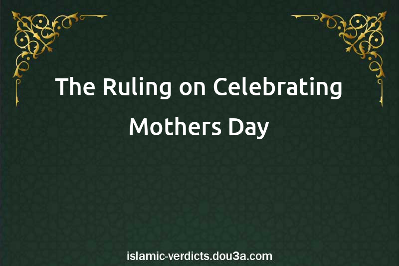 The Ruling on Celebrating Mothers Day