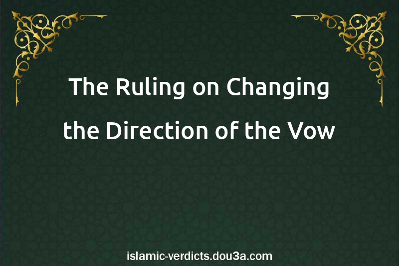 The Ruling on Changing the Direction of the Vow