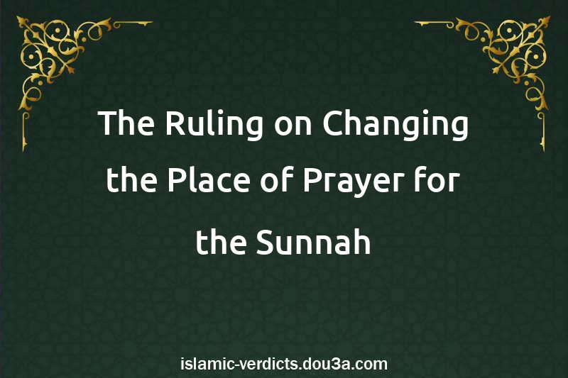 The Ruling on Changing the Place of Prayer for the Sunnah