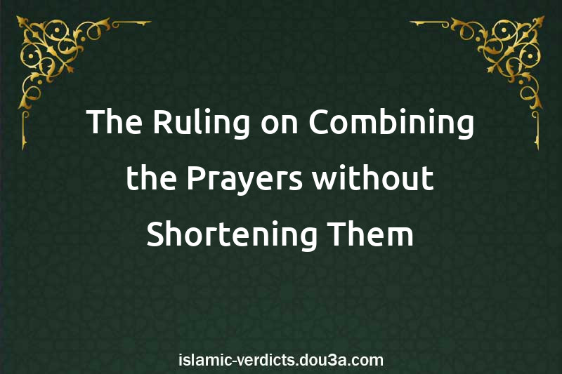 The Ruling on Combining the Prayers without Shortening Them