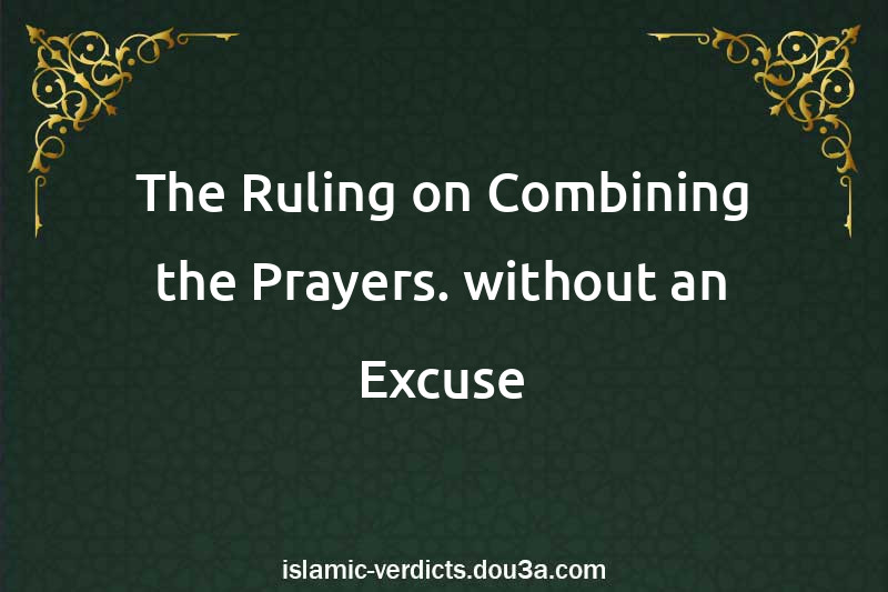 The Ruling on Combining the Prayers. without an Excuse