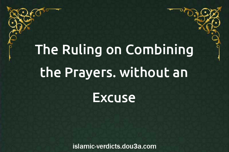 The Ruling on Combining the Prayers. without an Excuse