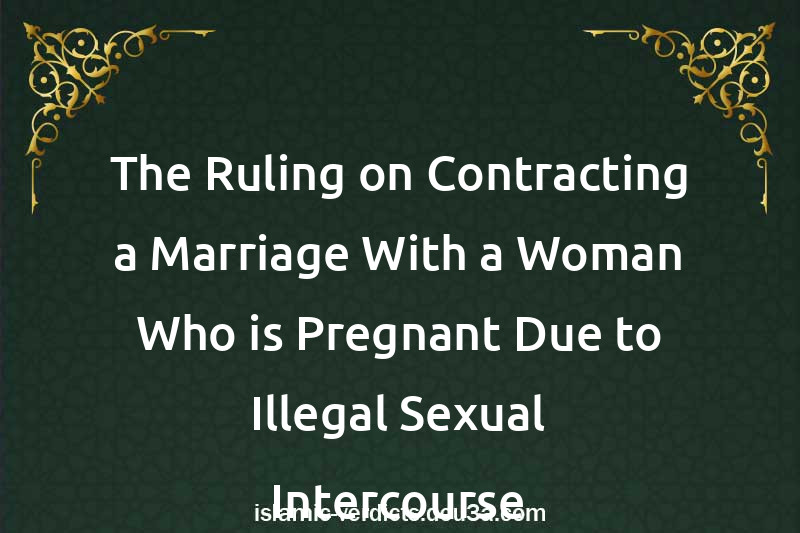 The Ruling on Contracting a Marriage With a Woman Who is Pregnant Due to Illegal Sexual Intercourse