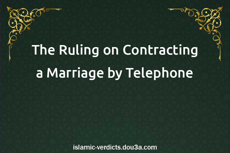 The Ruling on Contracting a Marriage by Telephone