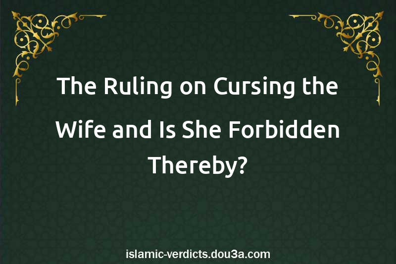 The Ruling on Cursing the Wife and Is She Forbidden Thereby?