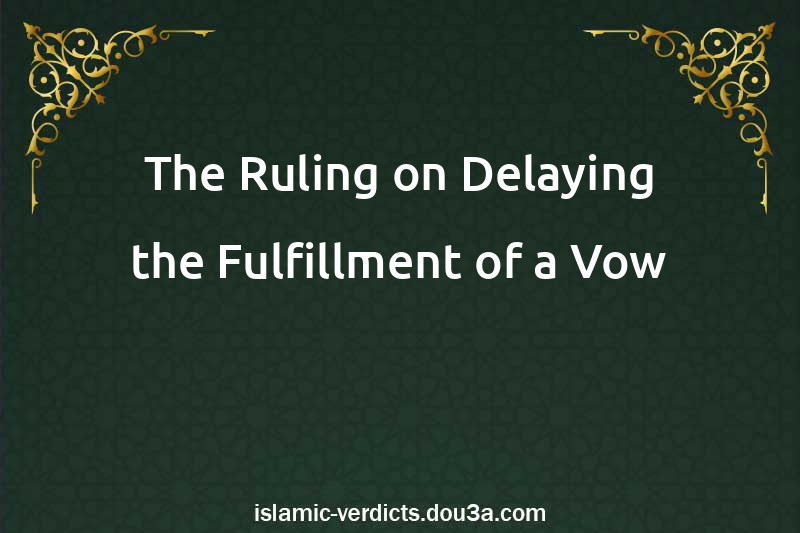 The Ruling on Delaying the Fulfillment of a Vow