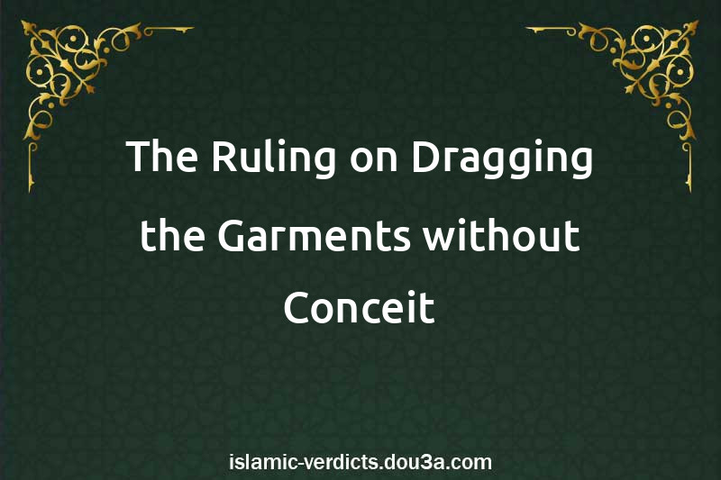 The Ruling on Dragging the Garments without Conceit