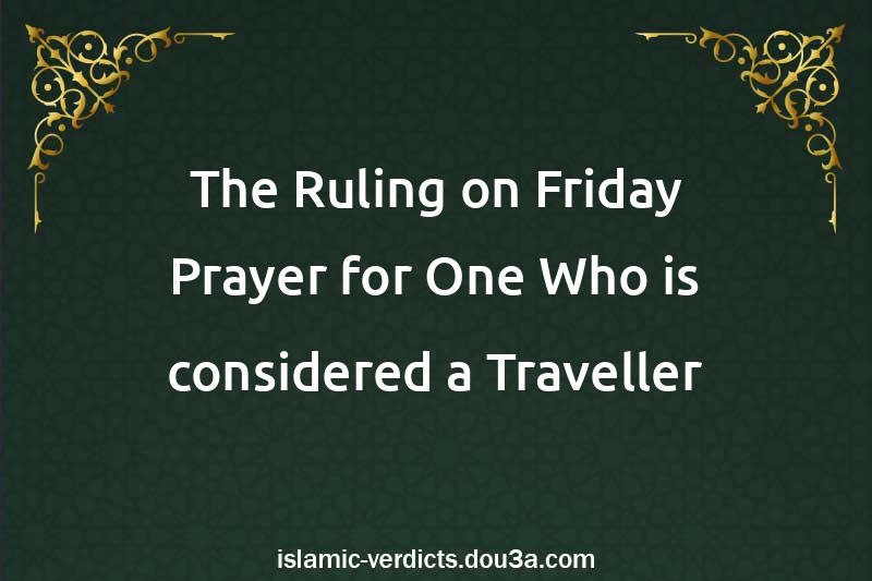 The Ruling on Friday Prayer for One Who is considered a Traveller