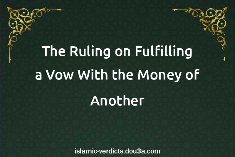 The Ruling on Fulfilling a Vow With the Money of Another