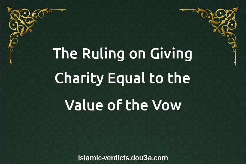 The Ruling on Giving Charity Equal to the Value of the Vow