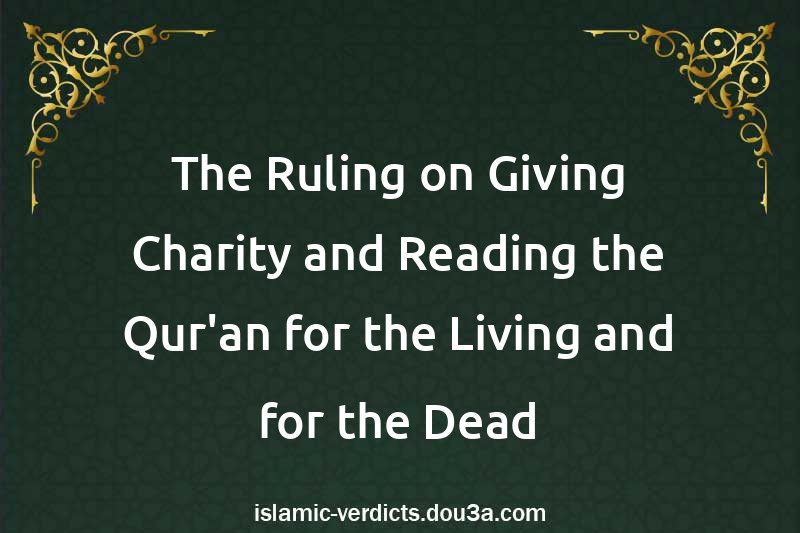 The Ruling on Giving Charity and Reading the Qur'an for the Living and for the Dead