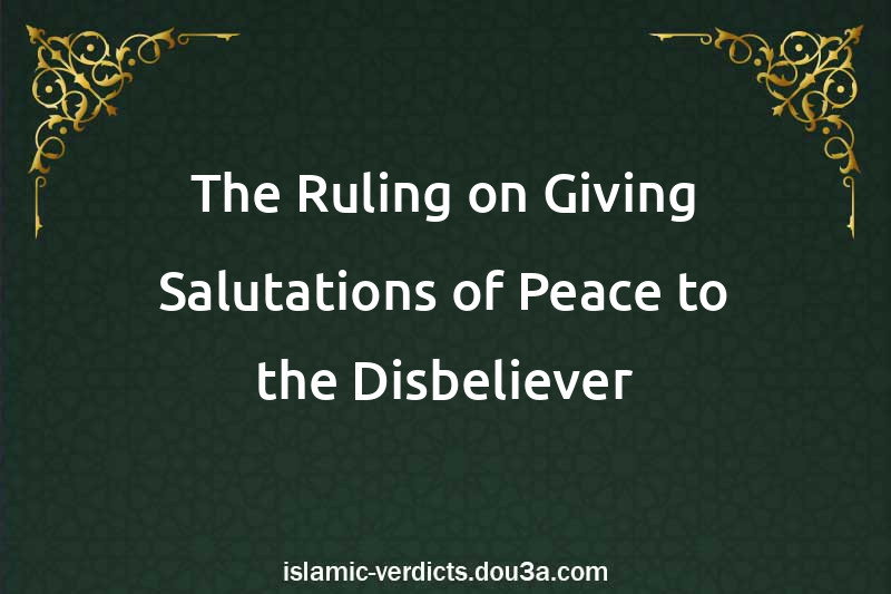 The Ruling on Giving Salutations of Peace to the Disbeliever