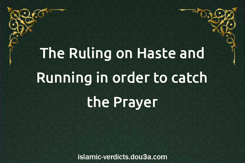 The Ruling on Haste and Running in order to catch the Prayer