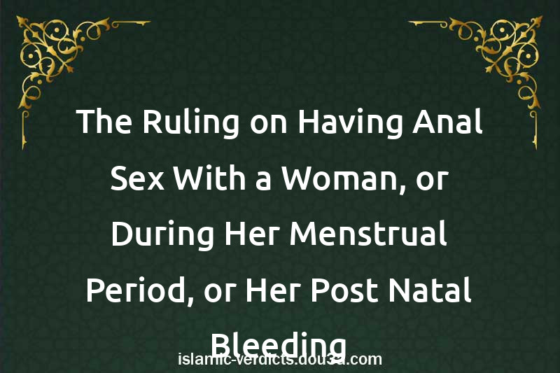 The Ruling on Having Anal Sex With a Woman, or During Her Menstrual Period, or Her Post-Natal Bleeding