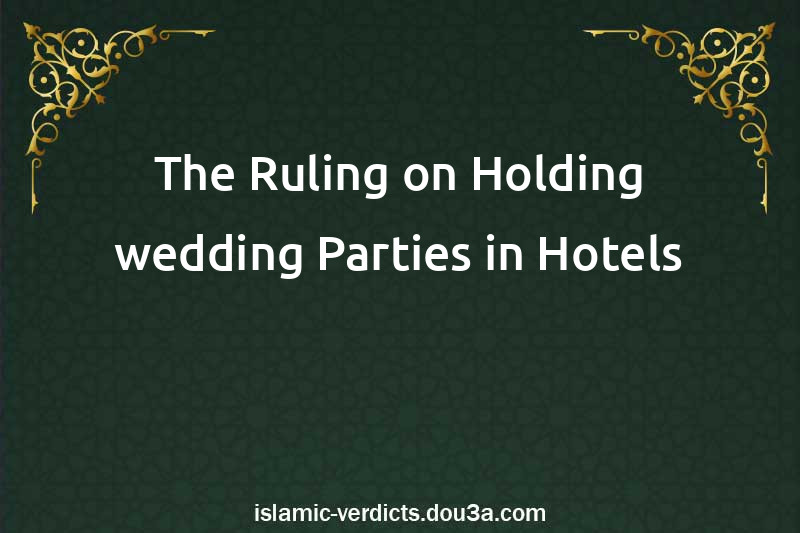 The Ruling on Holding wedding Parties in Hotels