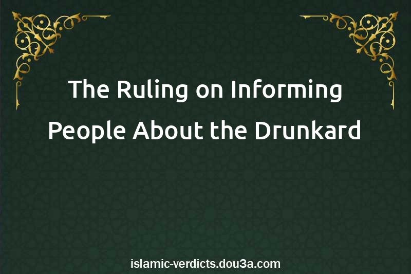 The Ruling on Informing People About the Drunkard