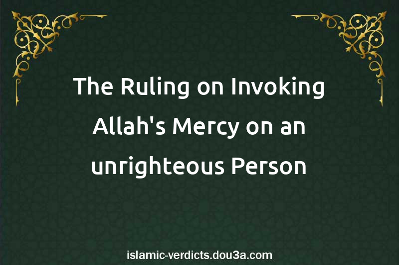 The Ruling on Invoking Allah's Mercy on an unrighteous Person