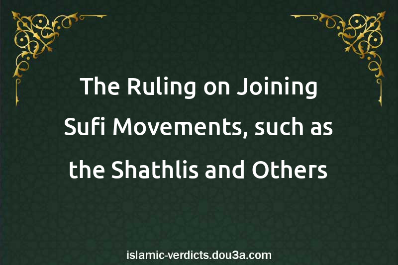 The Ruling on Joining Sufi Movements, such as the Shathlis and Others