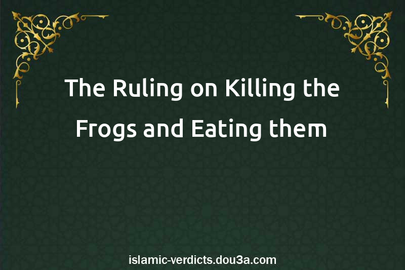 The Ruling on Killing the Frogs and Eating them