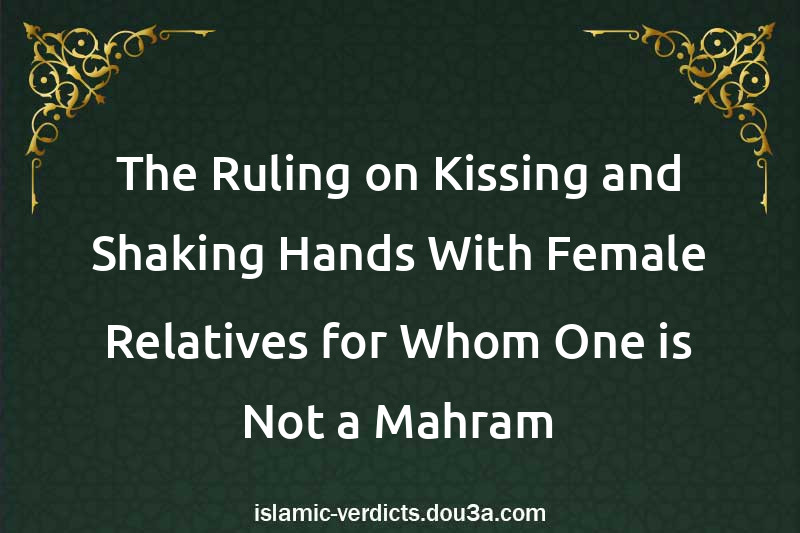 The Ruling on Kissing and Shaking Hands With Female Relatives for Whom One is Not a Mahram