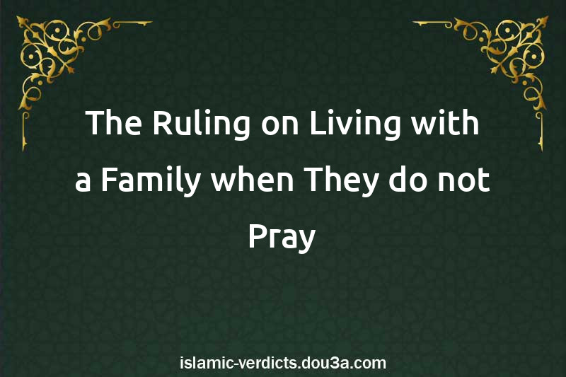 The Ruling on Living with a Family when They do not Pray