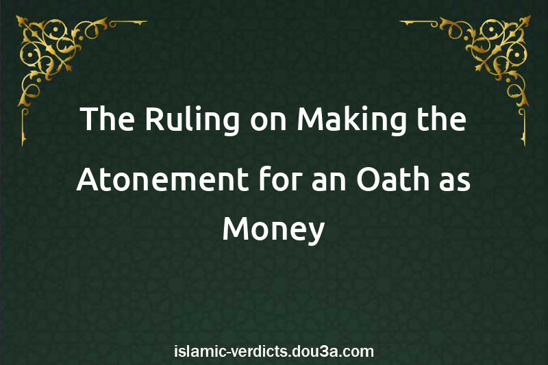 The Ruling on Making the Atonement for an Oath as Money