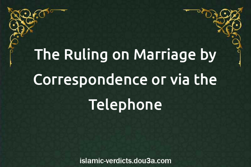 The Ruling on Marriage by Correspondence or via the Telephone