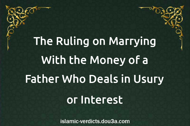 The Ruling on Marrying With the Money of a Father Who Deals in Usury or Interest
