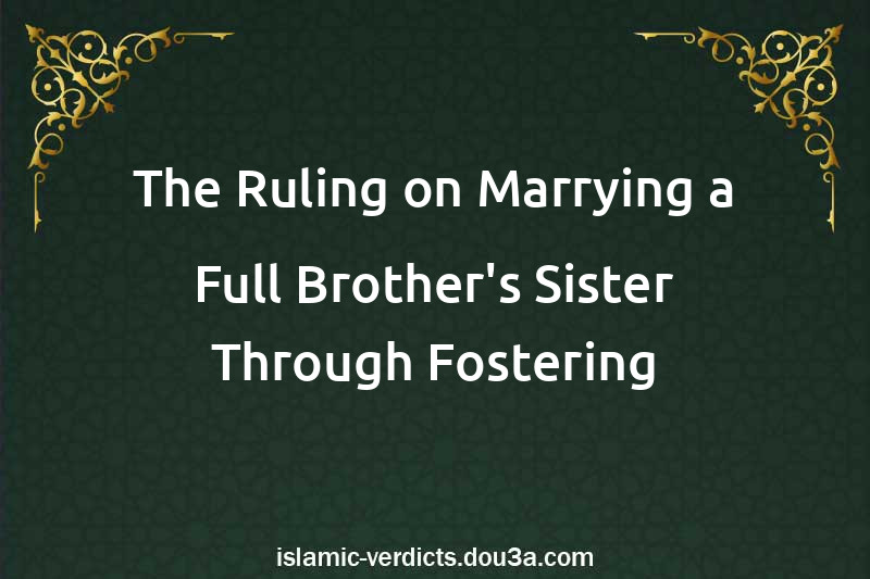 The Ruling on Marrying a Full Brother's Sister Through Fostering