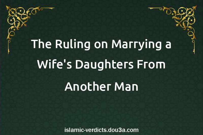 The Ruling on Marrying a Wife's Daughters From Another Man