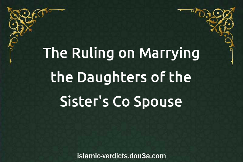 The Ruling on Marrying the Daughters of the Sister's Co-Spouse