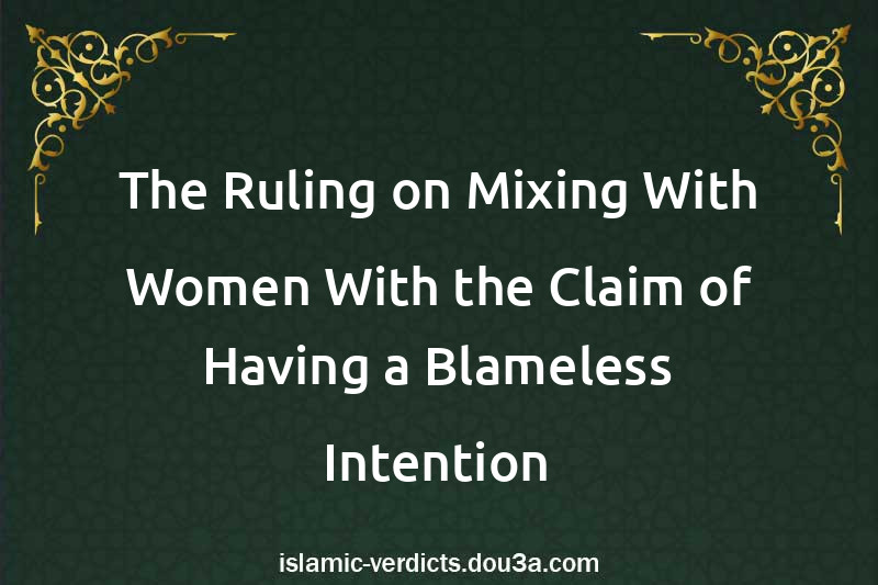 The Ruling on Mixing With Women With the Claim of Having a Blameless Intention