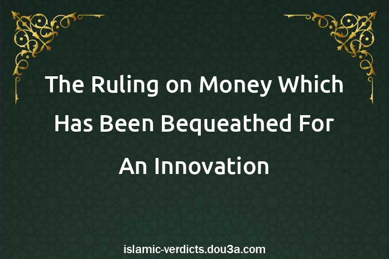 The Ruling on Money Which Has Been Bequeathed For An Innovation