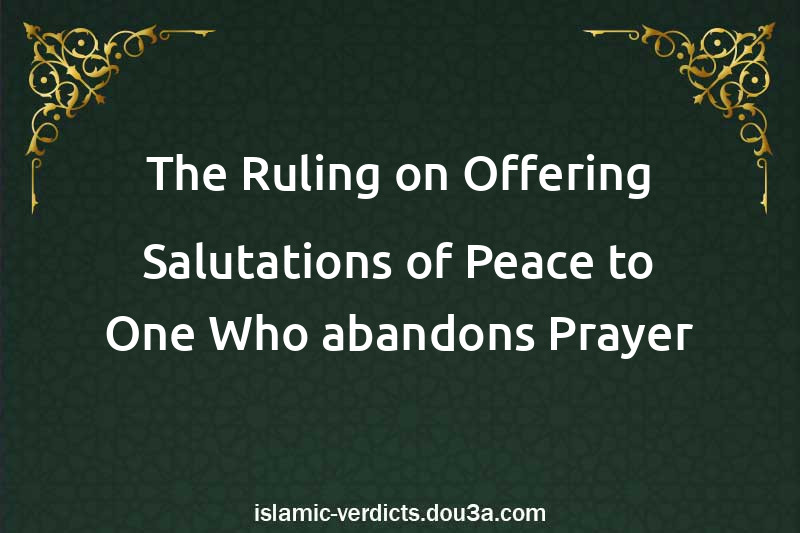 The Ruling on Offering Salutations of Peace to One Who abandons Prayer